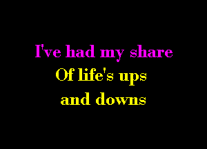 I've had my share

Of life's ups

and downs