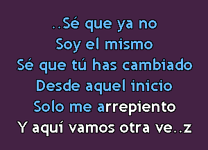 .5153 que ya no
Soy el mismo
563 que tL'I has cambiado
Desde aquel inicio
Solo me arrepiento
Y aqui vamos otra ve..z