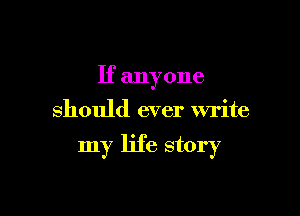 If anyone
should ever write

my life story