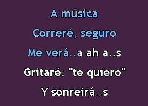 A masica
Correra seguro

Me vera'i..a ah a..s

Gritara te quiero

Y sonreirds