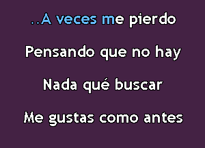 ..A veces me pierdo

Pensando que no hay

Nada quc buscar

Me gustas como antes