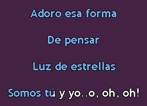 Adoro esa forma
De pensar

Luz de estrellas

Somos to y yo..o, oh, oh!