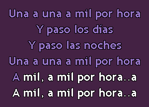 Una a una a mil por hora
Y paso los dias
Y paso las noches
Una a una a mil por hora
A mil, a mil por hora..a
A mil, a mil por hora..a