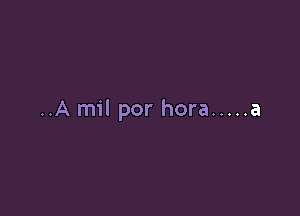 ..A mil por hora ..... a
