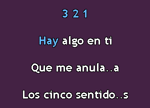 321

Hay algo en ti

Que me anula..a

Los cinco sentido..s