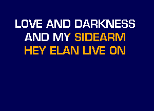 LOVE AND DARKNESS
AND MY SIDEARM
HEY ELAN LIVE ON