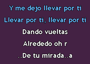 Y me dejo llevar por ti

Llevar por ti, llevar por ti

Dando vueltas
Alrededo oh r

..De tu mirada..a