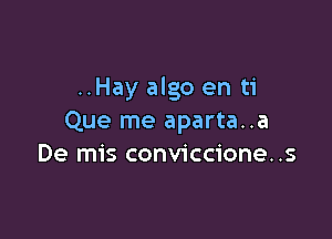 ..Hay algo en ti

Que me aparta..a
De mis conviccione..s