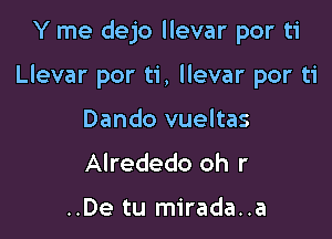 Y me dejo llevar por ti

Llevar por ti, llevar por ti

Dando vueltas
Alrededo oh r

..De tu mirada..a