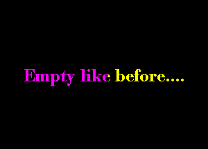 Empty like before....