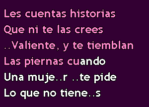 Les cuentas historias
Que ni te las crees
..Valiente, y te tiemblan
Las piernas cuando

Una muje..r ..te pide

Lo que no tiene. .s