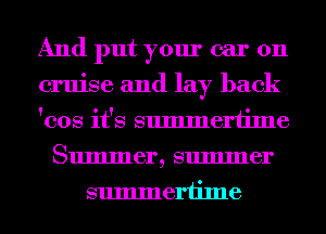 And put your car on
cruise and lay back
'cos it's summertime
Summer, summer
summertime