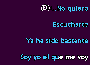 (El)t..No quiero

Escucharte

Ya ha sido bastante

Soy yo el que me voy