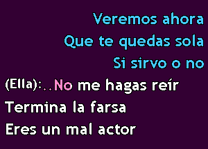 Veremos ahora
Que te quedas sola
Si sirvo o no

(Ella)r..No me hagas reir
Termina la farsa
Eres un mal actor