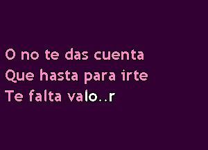 0 no te das cuenta

Que hasta para irte
Te falta valo..r