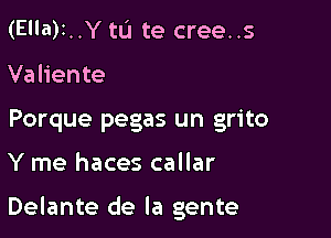 (Ella)1..Y tu te cree..s
Valiente
Porque pegas un grito

Y me haces callar

Delante de la gente