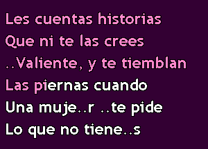 Les cuentas historias
Que ni te las crees
..Valiente, y te tiemblan
Las piernas cuando

Una muje..r ..te pide

Lo que no tiene. .s