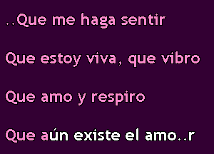 ..Que me haga sentir

Que estoy viva, que vibro
Que amo y respiro

Que aL'm existe el amo..r