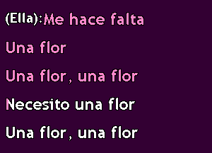 (El'a)IMe hace falta

Una flor
Una flor, una flor

Necesito una flor

Una flor, una flor