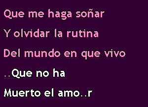 Que me haga sofiar

Yolvidar la rutina

Del mundo en que vivo

..Que no ha

Muerto el amo..r