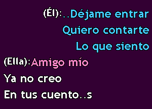 (EDI. .DGEjame entrar
Quiero contarte
Lo que siento

(Ella)IAmigo mio
Ya no creo
En tus cuento..s