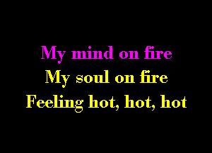My mind on iire
My soul on iire
Feeling hot, hot, hot