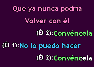 Que ya nunca podria
Volver con e'l

(El 2)2Conwncela

(El 1)INo lo puedo hacer

(El 2)IConvc3ncela