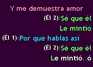 Y me demuestra amor
(El use que (-3!
Le minti6

(El 1)IPor que hablas asi
(El 2)25 que Gil
Le mintid..6