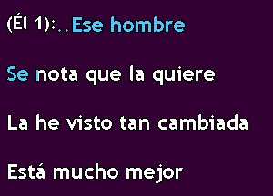 (El 1)1..Ese hombre

Se nota que la quiere

La he visto tan cambiada

Estzli mucho mejor