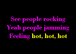 See people rocking
Yeah people jamming
Feeling hot, hot, hot