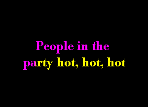 People in the

party hot, hot, hot