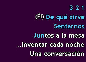 3 2 1
(EUIDe qw sirve
Sentarnos

Juntos a la mesa
..lnventar cada noche
Una conversacic'm