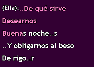 (E'la)1..De quc sirve

Desearnos
Buenas noche..s

..Y obligarnos al beso

De rigo..r