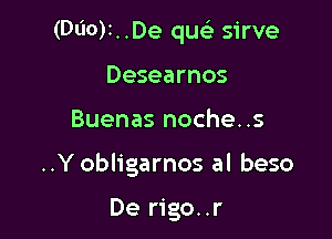 (Wot. .De que) sirve

Desearnos
Buenas noche..s
..Y obligarnos al beso

De rigo..r