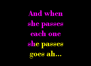 And when
she passes
each one

she passes

goes ah...