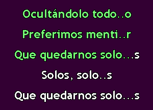 Ocultandolo todo..o
Preferimos menti..r
Que quedarnos solo...s

Solos, solo..s

Que quedarnos solo. . .s