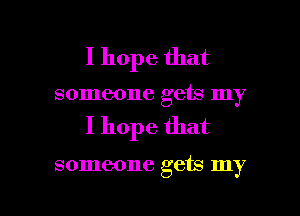 I hope that
someone gets my

I hope that

someone gets my

g