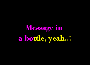 Message in

a bottle, yeah..1