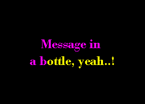 Message in

a bottle, yeah..1