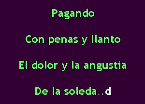 Pagando

Con penas y llanto

El dolor y la angustia

De la soleda..d