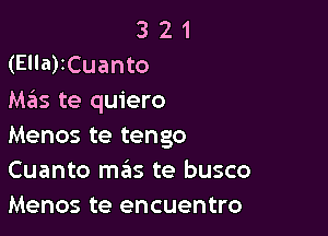 3 2 1
(Ella)ICuanto
Mas te quiero

Menos te tengo
Cuanto mails te busco
Menos te encuentro