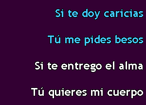 Si te doy caricias

TL'I me pides besos

Si te entrego el alma

Tu quieres mi cuerpo