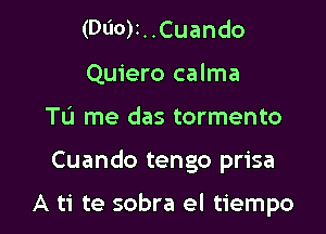 (DUO)I..Cuando
Quiero calma
TL'I me das tormento

Cuando tengo prisa

A ti te sobra el tiempo