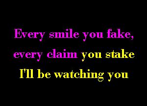 Every smile you fake,
every claim you stake

I'll be watching you