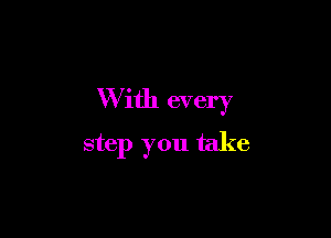 W ith every

step you take