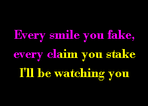 Every smile you fake,
every claim you stake

I'll be watching you