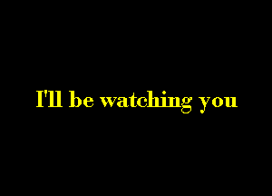 I'll be watching you