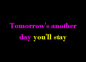 Tomorrow's another

day you'll stay