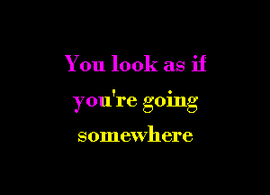 You look as if

you're going

somewhere