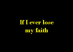 IfI ever lose

my faith